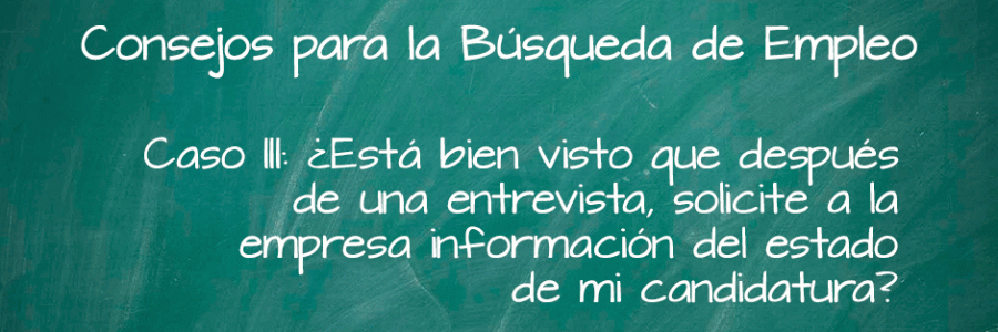 ¿Está bien visto que después de una entrevista, solicite a la empresa información del estado de mi candidatura?