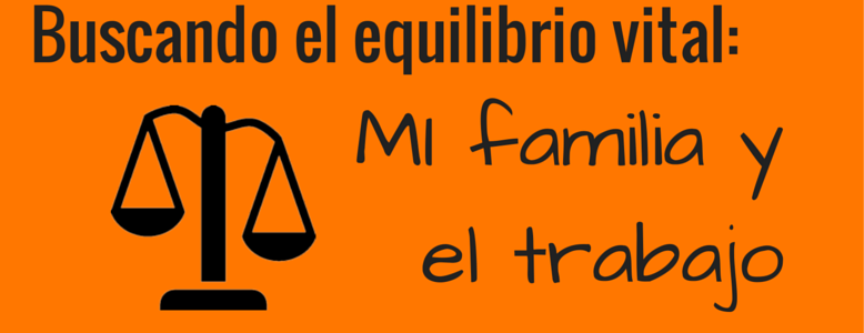 Buscando el equilibrio vital: Mi familia y el trabajo