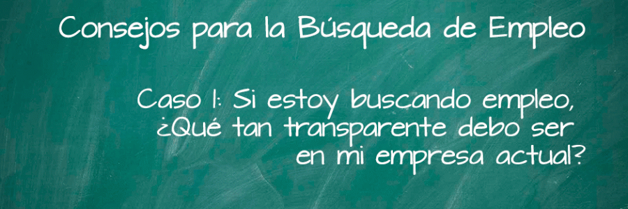 Si estoy buscando empleo, ¿Qué tan transparente debo ser en mi empresa actual?